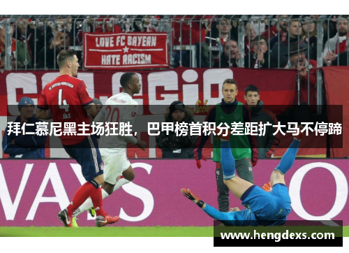 拜仁慕尼黑主场狂胜，巴甲榜首积分差距扩大马不停蹄