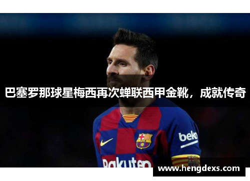 巴塞罗那球星梅西再次蝉联西甲金靴，成就传奇