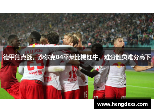 德甲焦点战，沙尔克04平莱比锡红牛，难分胜负难分高下