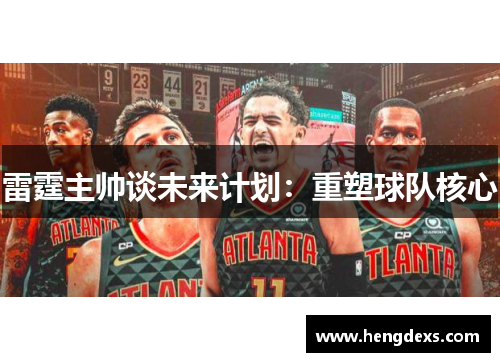 雷霆主帅谈未来计划：重塑球队核心