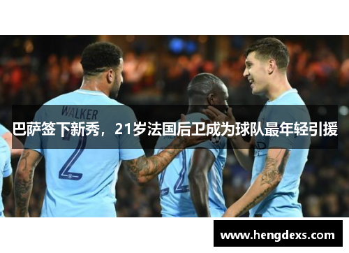 巴萨签下新秀，21岁法国后卫成为球队最年轻引援